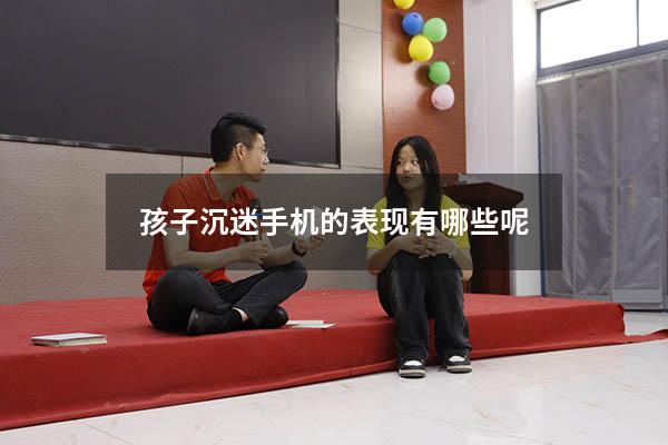 孩子沉迷手机的表现有哪些呢