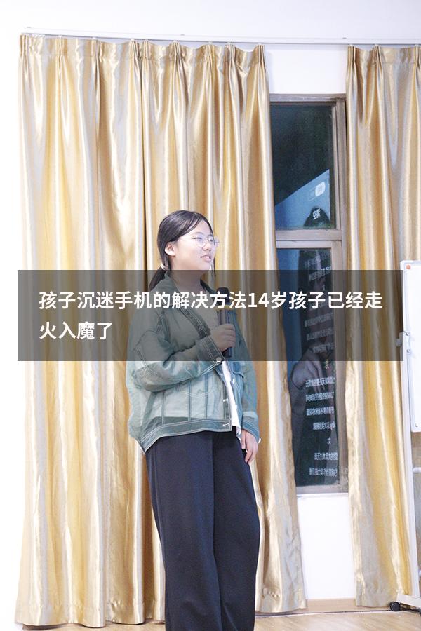 孩子沉迷手机的解决方法14岁孩子已经走火入魔了