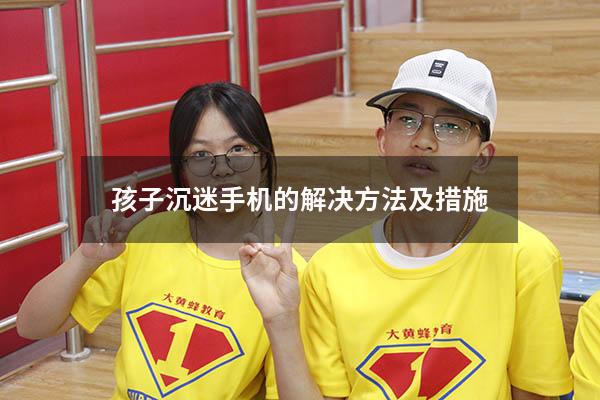 孩子沉迷手机的解决方法及措施