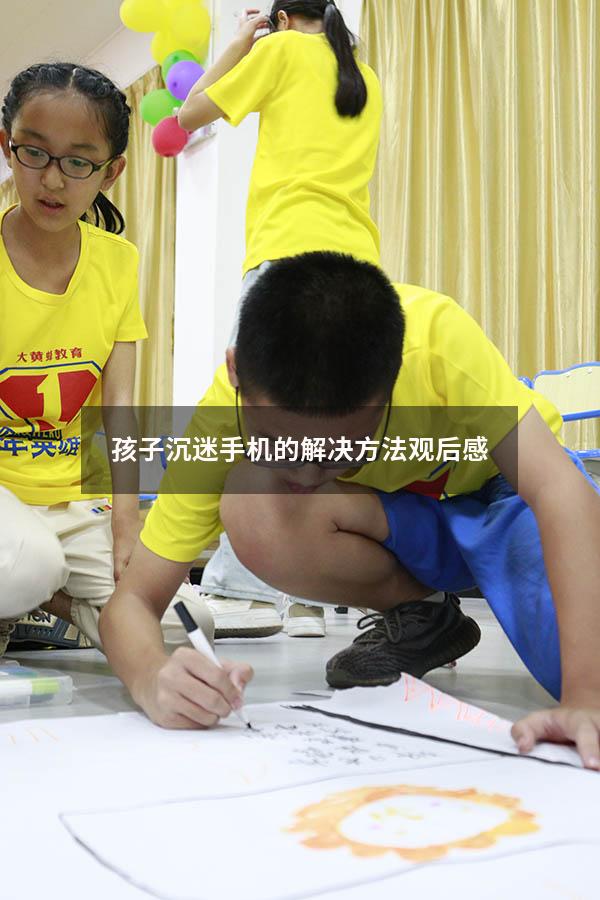 孩子沉迷手机的解决方法观后感