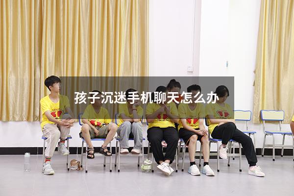 孩子沉迷手机聊天怎么办