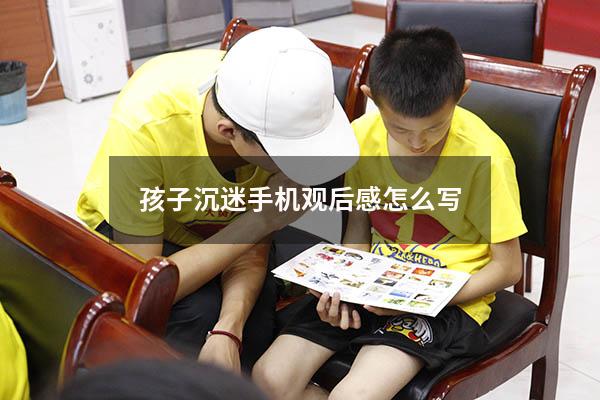 孩子沉迷手机观后感怎么写200