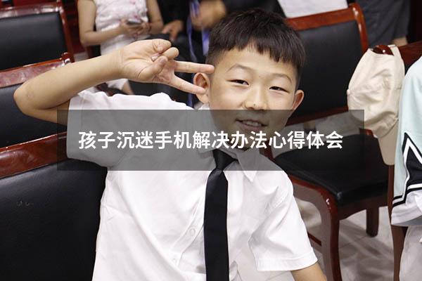 孩子沉迷手机解决办法心得体会