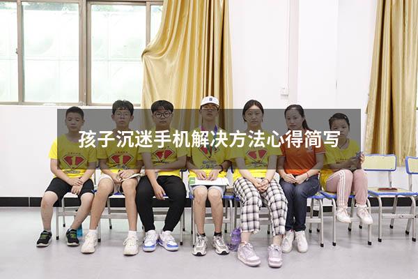 孩子沉迷手机解决方法心得简写