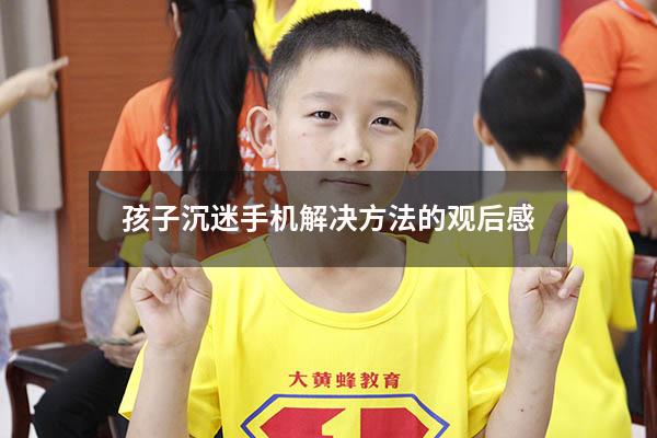 孩子沉迷手机解决方法的观后感