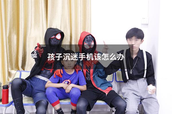 孩子沉迷手机该怎么办