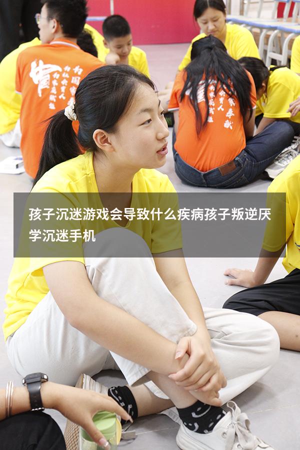 孩子沉迷游戏会导致什么疾病（孩子叛逆厌学沉迷手机）