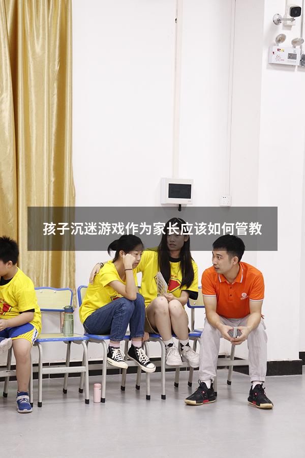 孩子沉迷游戏作为家长应该如何管教