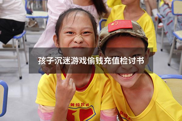 孩子沉迷游戏偷钱充值检讨书