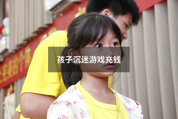 孩子沉迷游戏充钱