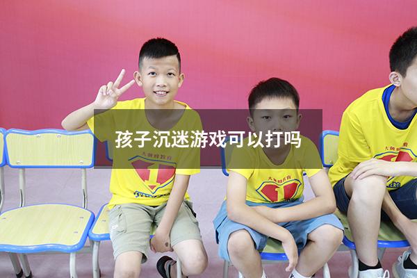 孩子沉迷游戏可以打吗