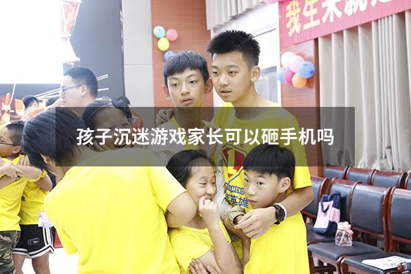 孩子沉迷游戏家长可以砸手机吗