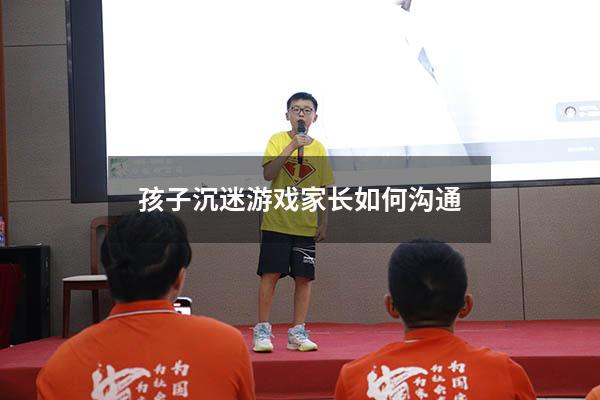 孩子沉迷游戏家长如何沟通