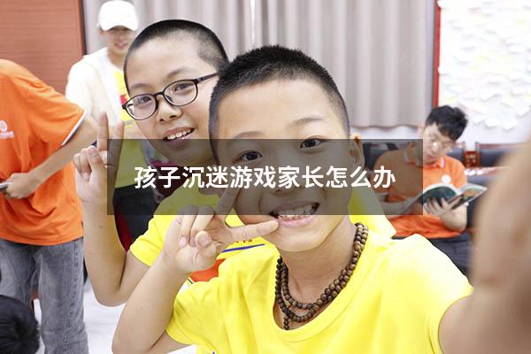 孩子沉迷游戏家长怎么办