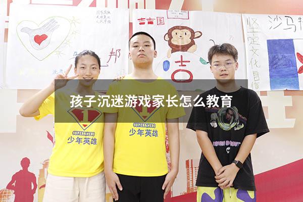 孩子沉迷游戏家长怎么教育1391
