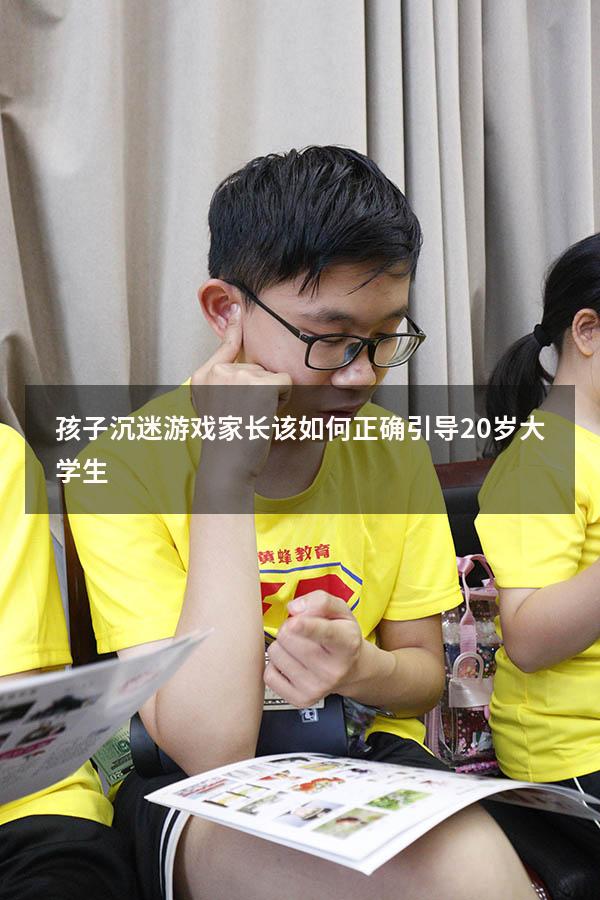 孩子沉迷游戏家长该如何正确引导20岁大学生