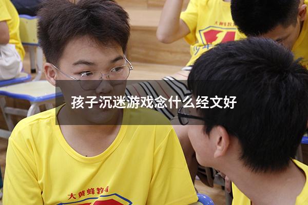 孩子沉迷游戏念什么经文好
