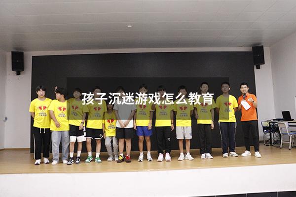 孩子沉迷游戏怎么教育