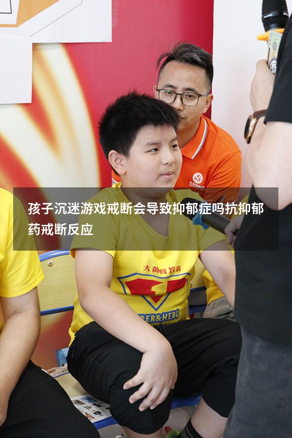 孩子沉迷游戏戒断会导致抑郁症吗（抗抑郁药戒断反应）