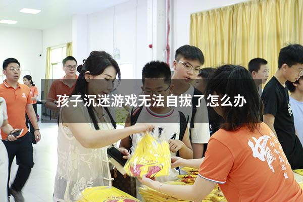孩子沉迷游戏无法自拔了怎么办