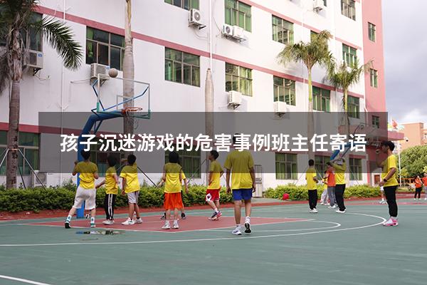 孩子沉迷游戏的危害事例班主任寄语