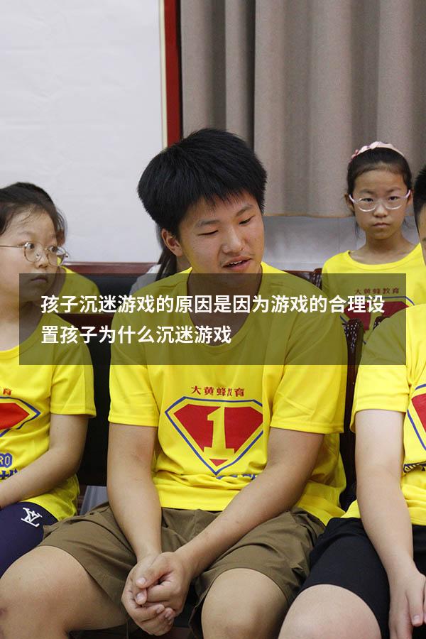 孩子沉迷游戏的原因是因为游戏的合理设置（孩子为什么沉迷游戏）