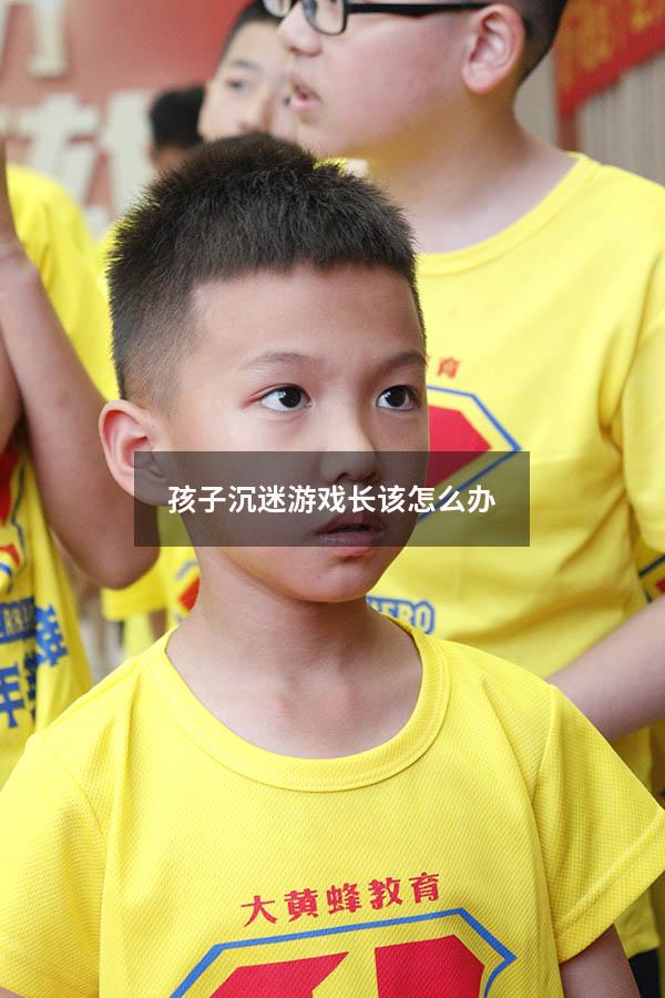 孩子沉迷游戏长该怎么办