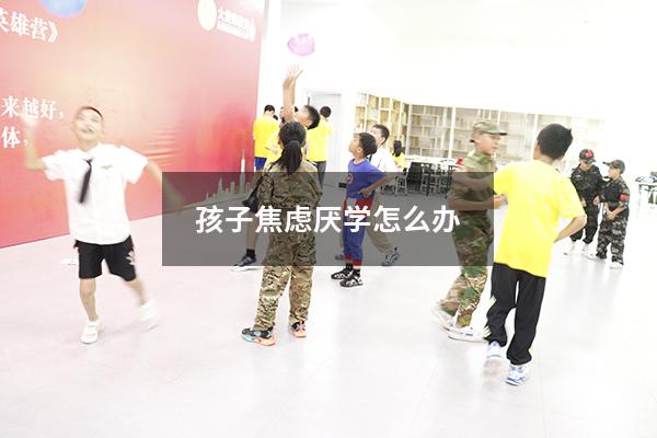 孩子焦虑厌学怎么办