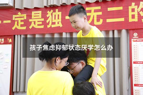 孩子焦虑抑郁状态厌学怎么办