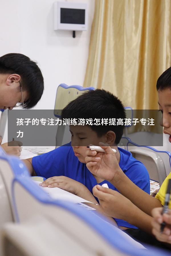 孩子的专注力训练游戏（怎样提高孩子专注力）