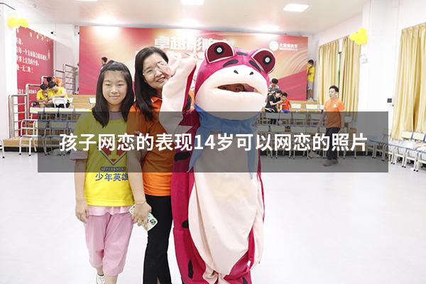 孩子网恋的表现（14岁可以网恋的照片）