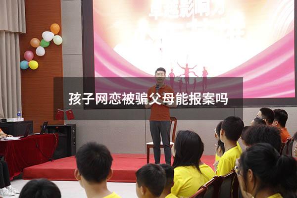 孩子网恋被骗父母能报案吗