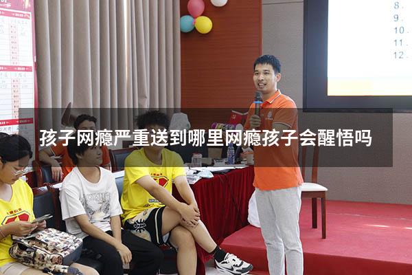 孩子网瘾严重送到哪里（网瘾孩子会醒悟吗）