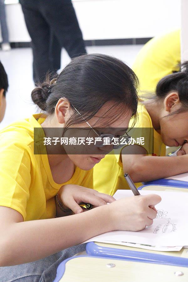 孩子网瘾厌学严重怎么办呢
