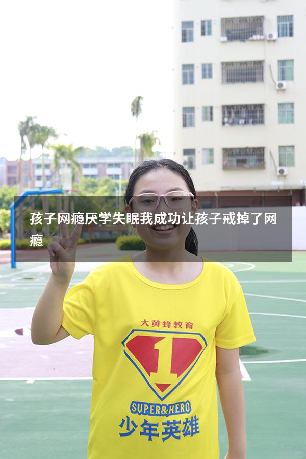 孩子网瘾厌学失眠（我成功让孩子戒掉了网瘾）