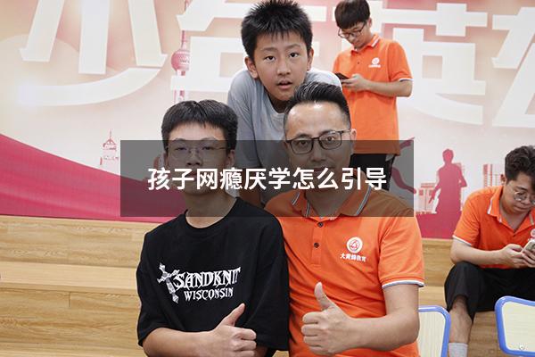 孩子网瘾厌学怎么引导