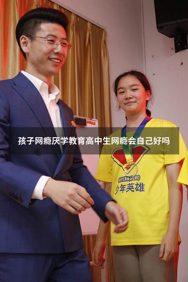 孩子网瘾厌学教育（高中生网瘾会自己好吗）