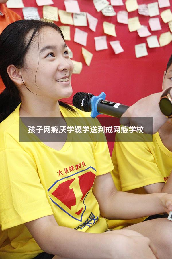 孩子网瘾厌学辍学送到戒网瘾学校