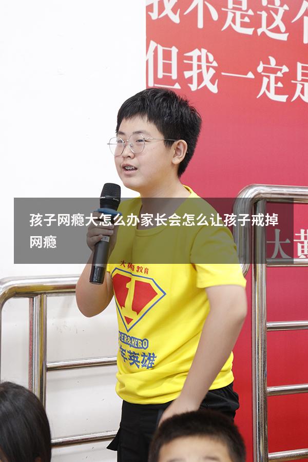 孩子网瘾大怎么办家长会（怎么让孩子戒掉网瘾）