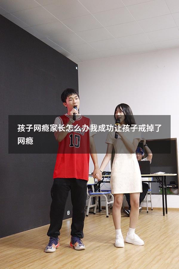孩子网瘾家长怎么办（我成功让孩子戒掉了网瘾）