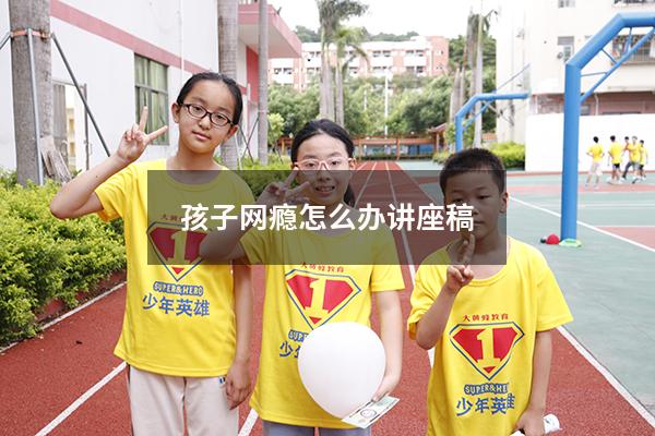 孩子网瘾怎么办讲座稿