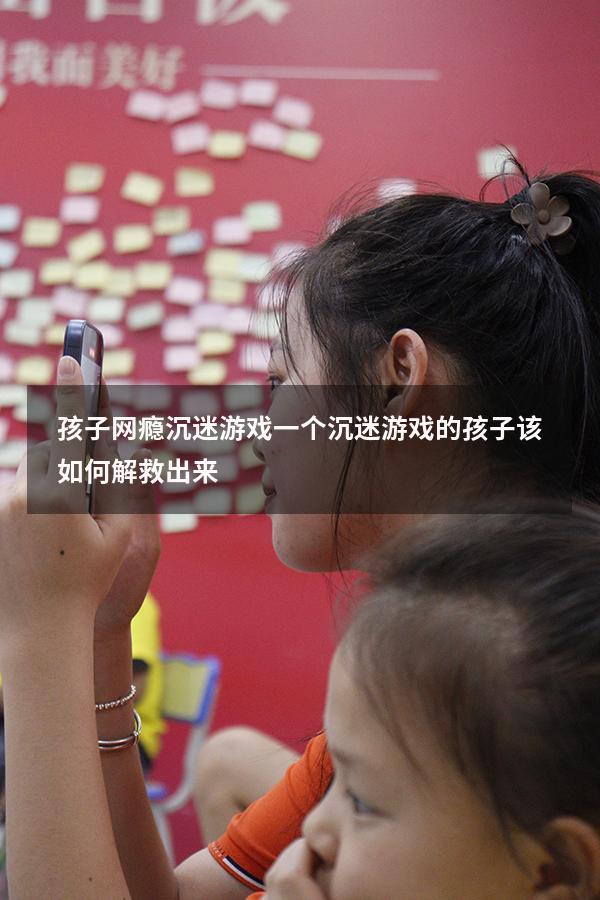 孩子网瘾沉迷游戏（一个沉迷游戏的孩子该如何解救出来）