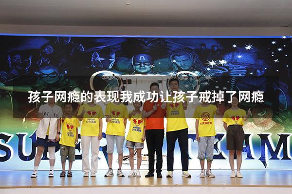 孩子网瘾的表现（我成功让孩子戒掉了网瘾）