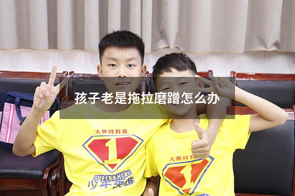 孩子老是拖拉磨蹭怎么办