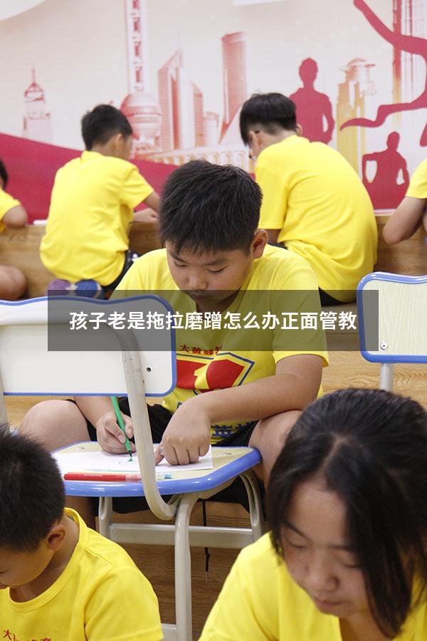 孩子老是拖拉磨蹭怎么办正面管教