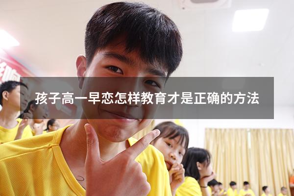 孩子高一早恋怎样教育才是正确的方法