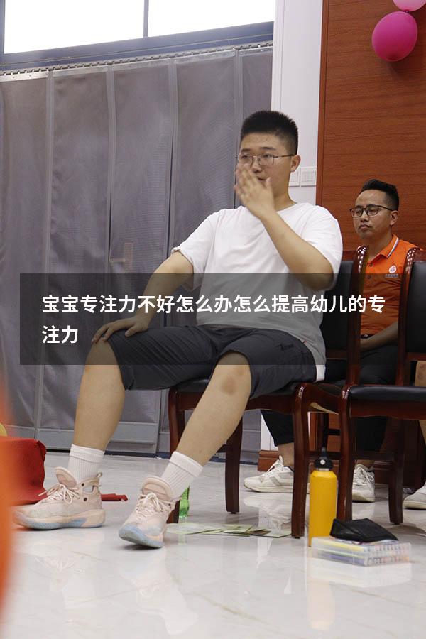宝宝专注力不好怎么办（怎么提高幼儿的专注力）