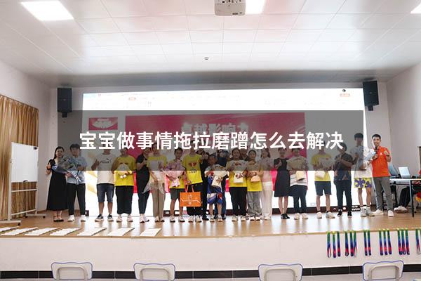宝宝做事情拖拉磨蹭怎么去解决