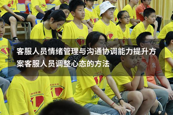 客服人员情绪管理与沟通协调能力提升方案（客服人员调整心态的方法）