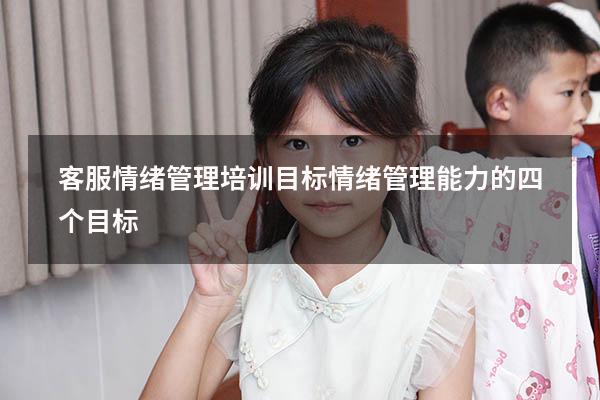 客服情绪管理培训目标（情绪管理能力的四个目标）